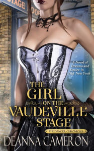 Title: The Girl on the Vaudeville Stage: A Novel of Dreams & Desire in Old New York, Author: Deanna Cameron