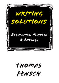 Title: Writing Solutions: Beginnings, Middles and Endings, Author: Thomas Fensch