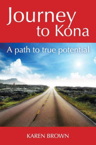 Title: Journey to Kona: A path to true potential, Author: Karen Brown
