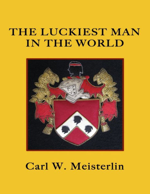 The Luckiest Man In The World By Carl W Meisterlin Ebook Barnes And Noble®