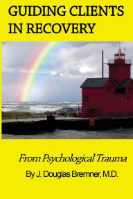 Title: Guiding Clients in Recovery from Psychological Trauma, Author: J Douglas Bremner M D