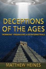 Title: Deceptions of the Ages: Mormons Freemasons and Extraterrestrials, Author: Matthew Heines