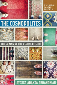 Title: The Cosmopolites: The Coming of the Global Citizen, Author: Atossa Araxia Abrahamian