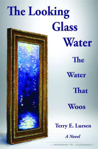 Title: The Looking Glass Water: The Water That Woos, Author: Terry E. Lursen
