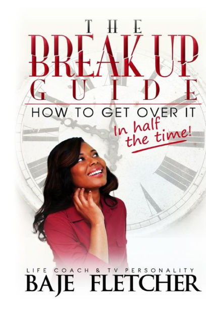 The Break Up Guide: How To Get Over It In Half The Time By Baje ...