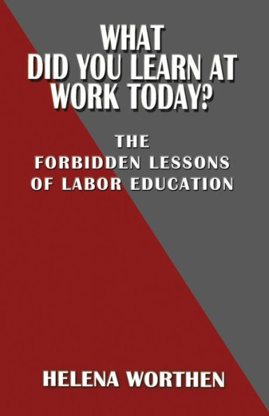 What Did You Learn at Work Today? The forbidden lessons of labor education
