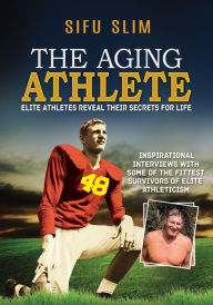 Title: The Aging Athlete: Elite Athletes Reveal Their Secrets For Life, Author: Sifu Slim
