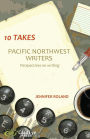 10 Takes: Pacific Northwest Writers: Perspectives on Writing