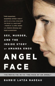 Title: Angel Face: Sex, Murder, and the Inside Story of Amanda Knox [The movie tie-in to The Face of an Angel], Author: Barbie Latza Nadeau