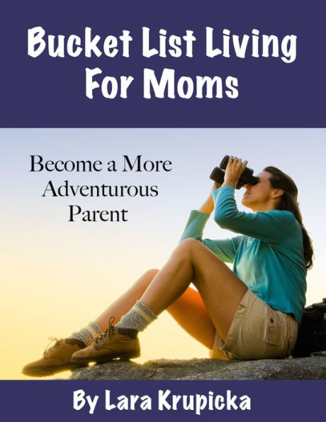 Bucket List Living For Moms: Become a More Adventurous Parent