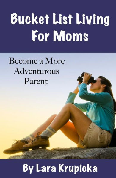 Bucket List Living For Moms: Become a More Adventurous Parent