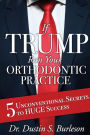 If Trump Ran Your Orthodontic Practice: 5 Unconventional Secrets to Huge Success