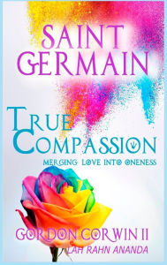 Title: True Compassion: Merging Love Into Oneness, Author: Gordon Corwin II
