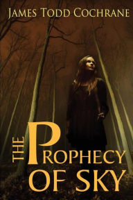 Title: The Prophecy of Sky, Author: James Todd Cochrane