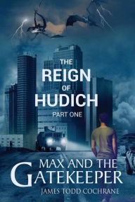 Title: The Reign of Hudich Part I (Max and the Gatekeeper Book V), Author: James Todd Cochrane