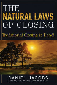 Title: The Natural Laws of Closing: Traditional Closing Is Dead!, Author: Daniel Jacobs