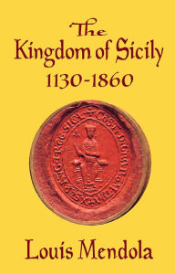 Title: The Kingdom of Sicily 1130-1860, Author: Louis Mendola