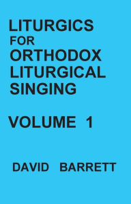 Title: Liturgics for Orthodox Liturgical Singing - Volume 1, Author: David Barrett