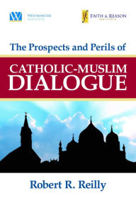 Title: The Prospects and Perils of Catholic-Muslim Dialogue, Author: Robert R. Reilly