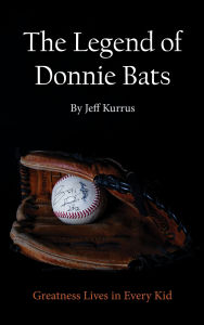 Title: The Legend of Donnie Bats: Greatness Lives in Every Kid, Author: Jeff Kurrus
