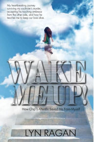 Title: Wake Me Up!: How Chip's Afterlife Saved Me From Myself, Author: Lyn Ragan