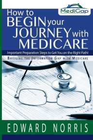 Title: How to Begin Your Journey with Medicare: Important Preparation Steps to Get You on the Right Path-Bridging the Information Gap, Author: Jennifer Fitzgerald