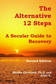 Title: The Alternative 12 Steps: A Secular Guide to Recovery, Author: Martha Cleveland