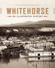 Title: Whitehorse: An Illustrated History, Author: Helene Dobrowolsky