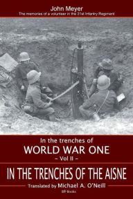 Title: In the Trenches of the Aisne 1915: THE MEMORIES OF A VOLUNTEER IN THE 31ST INFANTRY REGIMENT, Author: John Meyer
