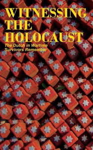 Title: Witnessing the Holocaust: The Dutch in Wartime, Survivors Remember, Author: FirstName MiddleName or MiddleInitial Bijvoet