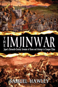 Title: The Imjin War: Japan's Sixteenth-Century Invasion of Korea and Attempt to Conquer China, Author: Samuel Hawley