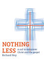 Nothing Less: A Call to Rediscover Christ and the Gospel