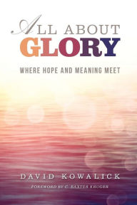 Title: All about Glory: Where Hope and Meaning Meet, Author: David Kowalick