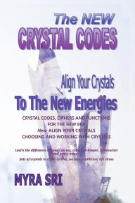 Title: The New Crystal Codes - Align Your Crystals to The New Energies: Crystal Codes, Powers and Functions for the New Era, Choosing and Working with Crystals, Author: Myra Sri