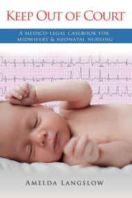Title: Keep Out of Court: A medico-legal casebook for midwifery and neonatal nursing, Author: Amelda Langslow