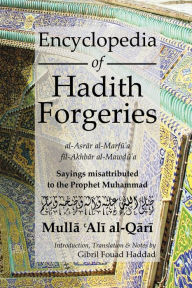 Title: Encyclopedia of Hadith Forgeries: Al-Asrar Al-Marfu'a Fil-Akhbar Al-Mawdu'a: Sayings Misattributed to the Prophet Muhammad, Author: Mulla Ali B Sultan Muhammad Al-Qari