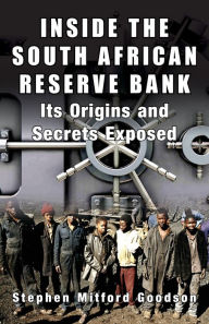 Title: Inside the South African Reserve Bank: Its Origins and Secrets Exposed, Author: Stephen Mitford Goodson