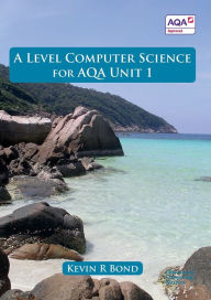 Title: A Level Computer Science for AQA Unit 1, Author: Kevin Roy Bond
