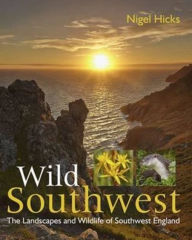 Title: Wild Southwest: The Landscapes and Wildlife of Southwest England, Author: Nigel Hicks