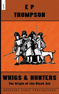 Title: Whigs and Hunters: The Origin of the Black Act, Author: E P Thompson