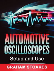 Title: Automotive Oscilloscopes Setup and Use, Author: Graham Stoakes