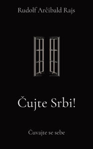 Title: Cujte Srbi!: Cuvajte se sebe, Author: Rudolf Arcibald Rajs