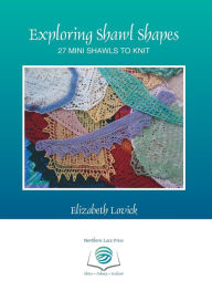 Title: Exploring Shawl Shapes: 27 mini shawls to knit, Author: Elizabeth Lovick