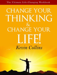 Title: Change Your Thinking & Change Your Life: The Ultimate Life Changing Workbook, Author: Kevin Collins