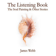 Title: The Listening Book: The Soul Painting & Other Stories, Author: James Webb