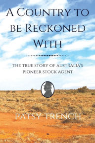 Title: A Country To Be Reckoned With: The true story of Australia's pioneer stock agent, Author: Patsy Trench