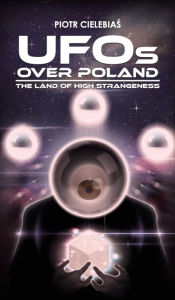 Title: UFOs OVER POLAND: The Land of High Strangeness, Author: Piotr Cielebias