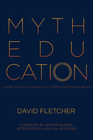 Title: Myth Education: A Guide to Gods, Goddesses, and Other Supernatural Beings, Author: David Fletcher