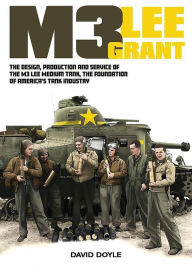 Title: M3 Lee Grant: The Design, Production and service of the M3 Medium Tank, the Foundation of America's Tank Industry, Author: David Doyle