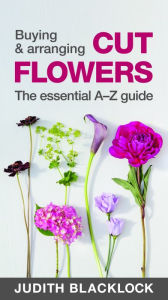Title: Buying & Arranging Cut Flowers - The Essential A-Z Guide, Author: Judith Blacklock
